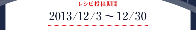 レシピ投稿期間　2013/12/3 - 12/30